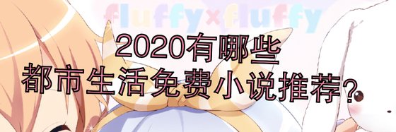 2020有哪些都市生活免费小说推荐？
